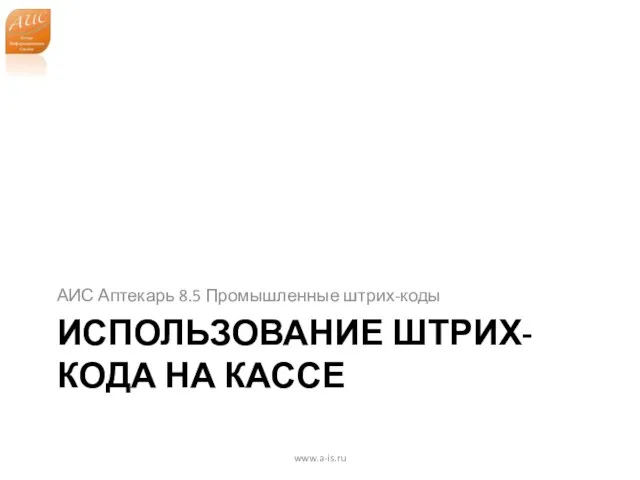 ИСПОЛЬЗОВАНИЕ ШТРИХ-КОДА НА КАССЕ АИС Аптекарь 8.5 Промышленные штрих-коды www.a-is.ru