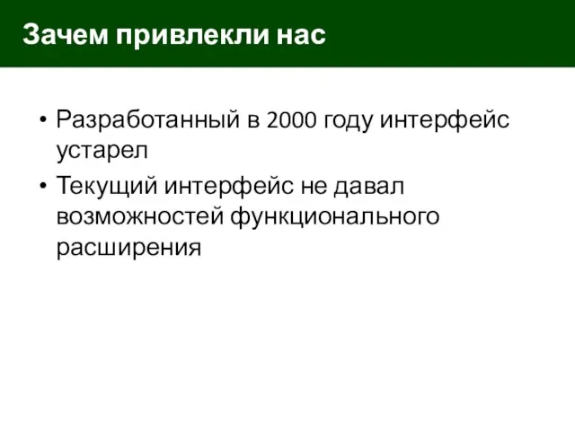 Разработанный в 2000 году интерфейс устарел Текущий интерфейс не давал возможностей функционального расширения Зачем привлекли нас