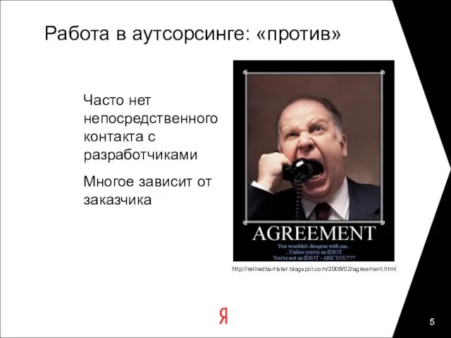 Работа в аутсорсинге: «против» Часто нет непосредственного контакта с разработчиками Многое зависит от заказчика http://retiredbarrister.blogspot.com/2008/02/agreement.html