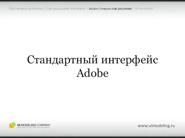 www.uimodeling.ru Стандартный интерфейс Adobe Постановка проблемы | Где мы искали спасение? |