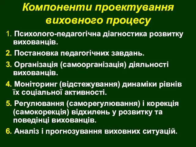 Компоненти проектування виховного процесу 1. Психолого-педагогічна діагностика розвитку вихованців. 2. Постановка педагогічних