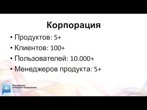 Корпорация Продуктов: 5+ Клиентов: 100+ Пользователей: 10.000+ Менеджеров продукта: 5+