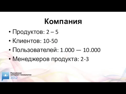 Компания Продуктов: 2 – 5 Клиентов: 10-50 Пользователей: 1.000 — 10.000 Менеджеров продукта: 2-3