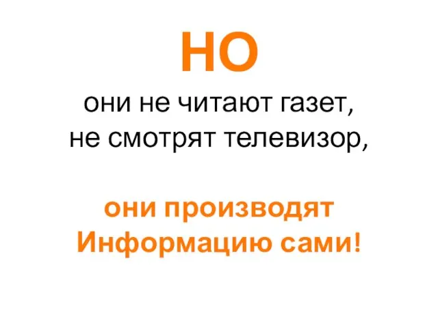 НО они не читают газет, не смотрят телевизор, они производят Информацию сами!