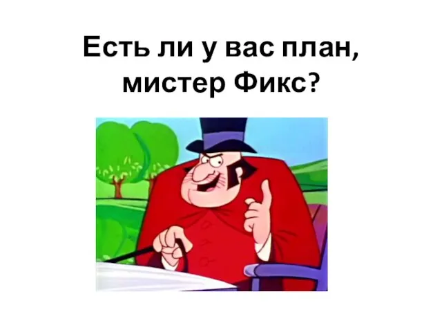 Есть ли у вас план, мистер Фикс?