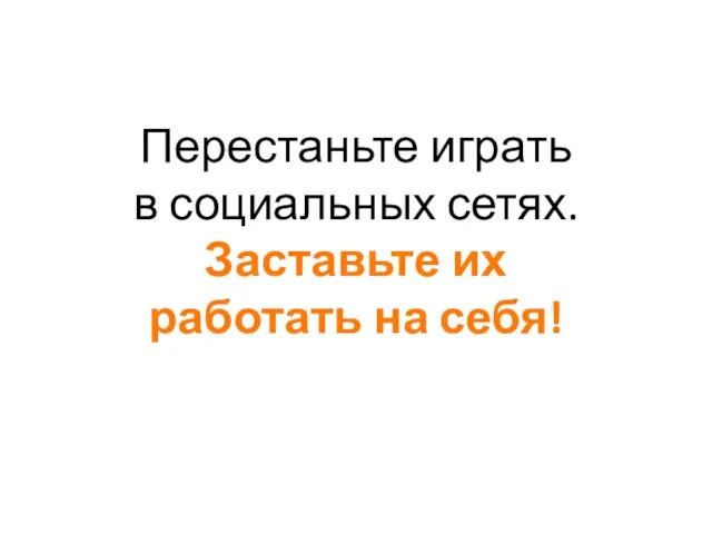 Перестаньте играть в социальных сетях. Заставьте их работать на себя!