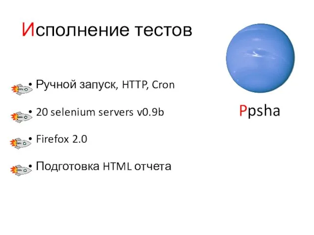 Исполнение тестов Ручной запуск, HTTP, Cron 20 selenium servers v0.9b Firefox 2.0 Подготовка HTML отчета Ppsha