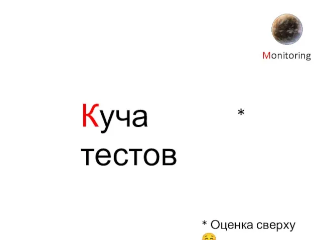 Куча тестов Monitoring * * Оценка сверху ☺