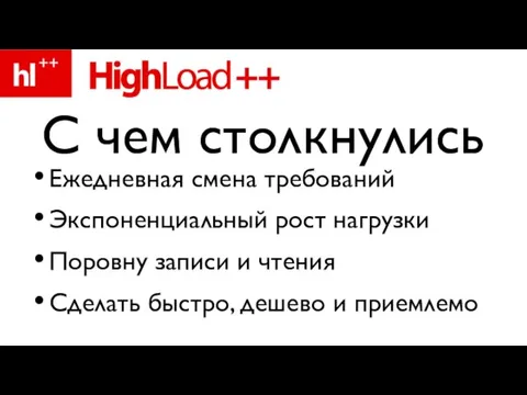 Ежедневная смена требований Экспоненциальный рост нагрузки Поровну записи и чтения Сделать быстро,