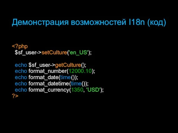 Демонстрация возможностей I18n (код) $sf_user->setCulture('en_US'); echo $sf_user->getCulture(); echo format_number(12000.10); echo format_date(time()); echo