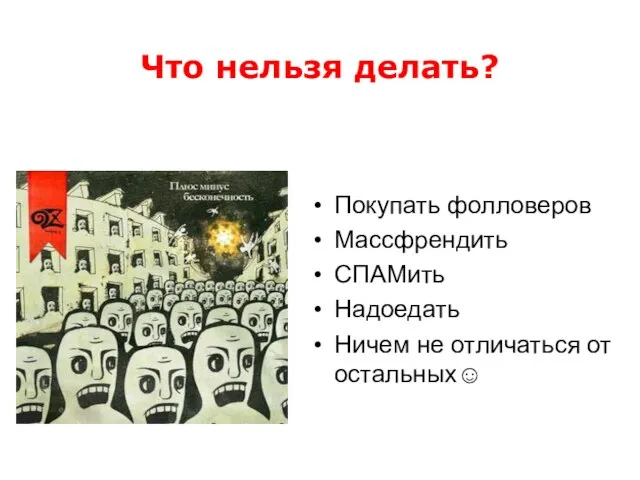 Что нельзя делать? Покупать фолловеров Массфрендить СПАМить Надоедать Ничем не отличаться от остальных☺