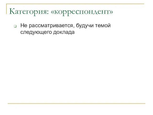 Категория: «корреспондент» Не рассматривается, будучи темой следующего доклада