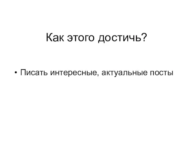 Как этого достичь? Писать интересные, актуальные посты