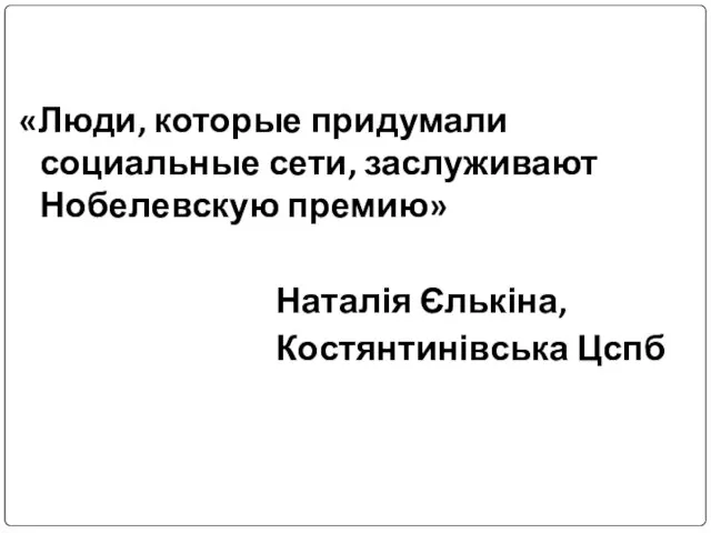 «Люди, которые придумали социальные сети, заслуживают Нобелевскую премию» Наталія Єлькіна, Костянтинівська Цспб