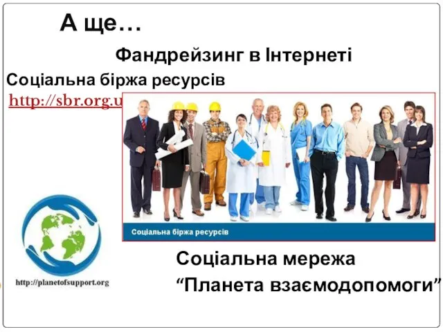 А ще… Фандрейзинг в Інтернеті Соціальна біржа ресурсів http://sbr.org.ua/ Соціальна мережа “Планета взаємодопомоги”