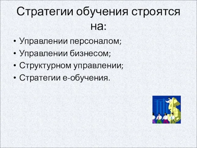 Стратегии обучения строятся на: Управлении персоналом; Управлении бизнесом; Структурном управлении; Стратегии е-обучения.