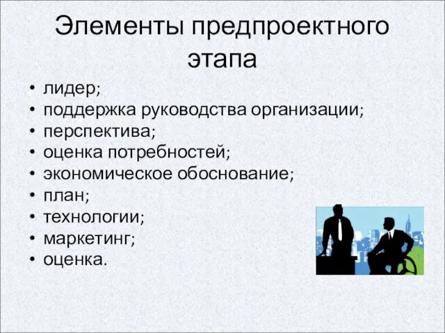 Элементы предпроектного этапа лидер; поддержка руководства организации; перспектива; оценка потребностей; экономическое обоснование; план; технологии; маркетинг; оценка.