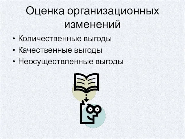 Оценка организационных изменений Количественные выгоды Качественные выгоды Неосуществленные выгоды