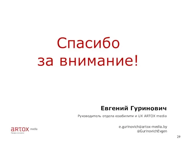 Спасибо за внимание! Евгений Гуринович Руководитель отдела юзабилити и UX ARTOX media e.gurinovich@artox-media.by @GurinovichEvgen