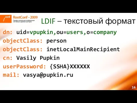 LDIF – текстовый формат dn: uid=vpupkin,ou=users,o=company objectClass: person objectClass: inetLocalMainRecipient cn: Vasily