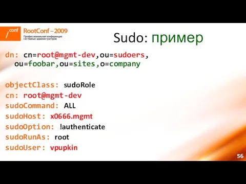 Sudo: пример dn: cn=root@mgmt-dev,ou=sudoers, ou=foobar,ou=sites,o=company objectClass: sudoRole cn: root@mgmt-dev sudoCommand: ALL sudoHost: