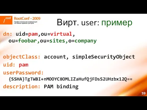 Вирт. user: пример dn: uid=pam,ou=virtual, ou=foobar,ou=sites,o=company objectClass: account, simpleSecurityObject uid: pam userPassword: {SSHA}TgTWBI+nMOOYC8OMLIZaHufQjFDsS2UHzbx12Q== description: PAM binding