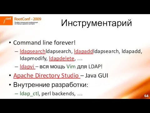 Инструментарий Command line forever! ldapsearchldapsearch, ldapaddldapsearch, ldapadd, ldapmodify, ldapdelete, … ldapvi –