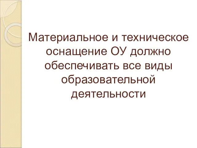 Материальное и техническое оснащение ОУ должно обеспечивать все виды образовательной деятельности