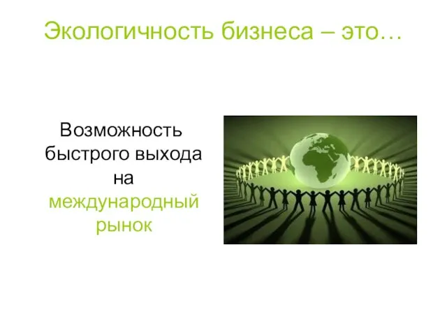 Экологичность бизнеса – это… Возможность быстрого выхода на международный рынок