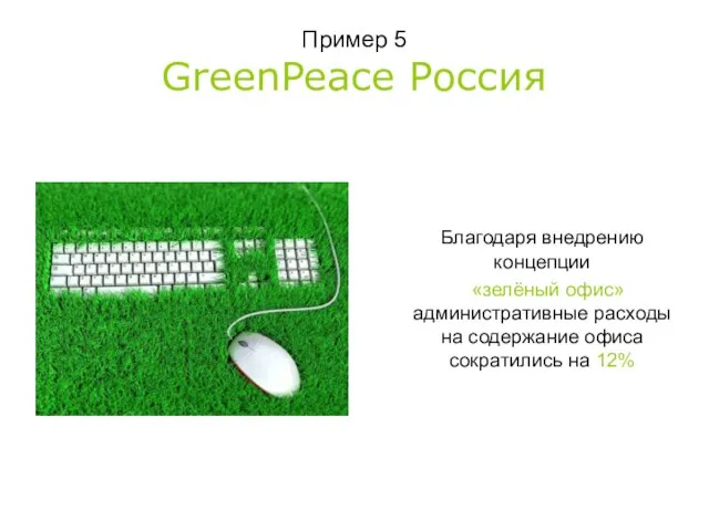Пример 5 GreenPeace Россия Благодаря внедрению концепции «зелёный офис» административные расходы на
