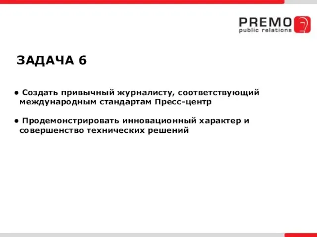 ЗАДАЧА 6 Создать привычный журналисту, соответствующий международным стандартам Пресс-центр Продемонстрировать инновационный характер и совершенство технических решений