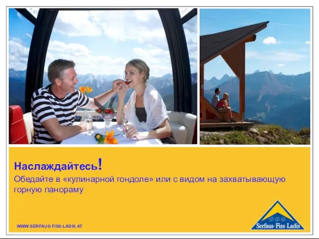 Наслаждайтесь! Обедайте в «кулинарной гондоле» или с видом на захватывающую горную панораму WWW.SERFAUS-FISS-LADIS.AT