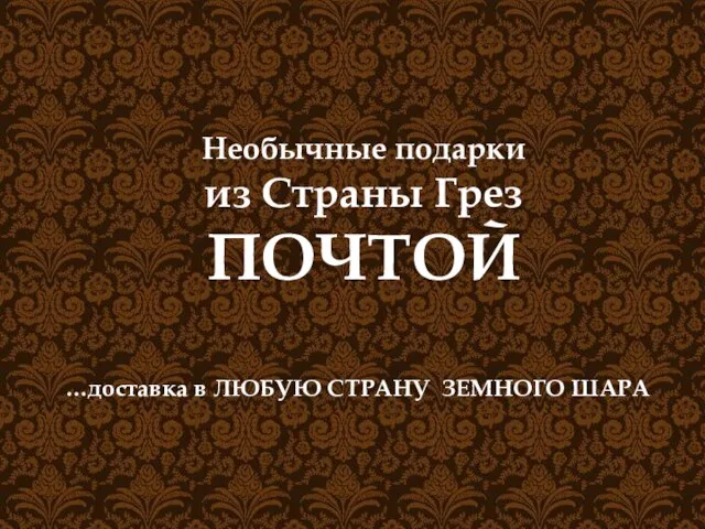 Необычные подарки из Страны Грез ПОЧТОЙ …доставка в ЛЮБУЮ СТРАНУ ЗЕМНОГО ШАРА