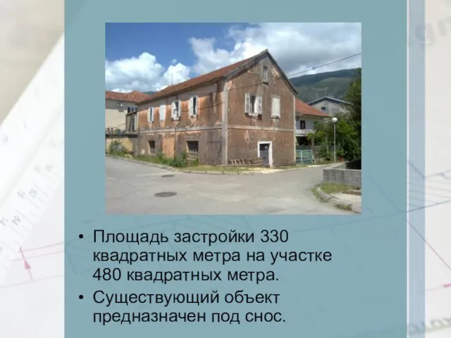 Площадь застройки 330 квадратных метра на участке 480 квадратных метра. Существующий объект предназначен под снос.