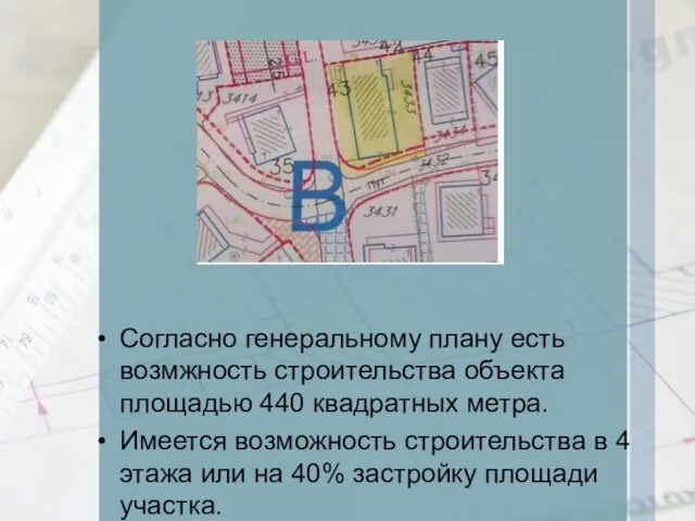 Согласно генеральному плану есть возмжность строительства объекта площадью 440 квадратных метра. Имеется