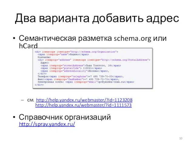 Два варианта добавить адрес Семантическая разметка schema.org или hCard см. http://help.yandex.ru/webmaster/?id=1123208 http://help.yandex.ru/webmaster/?id=1111573 Справочник организаций http://sprav.yandex.ru/