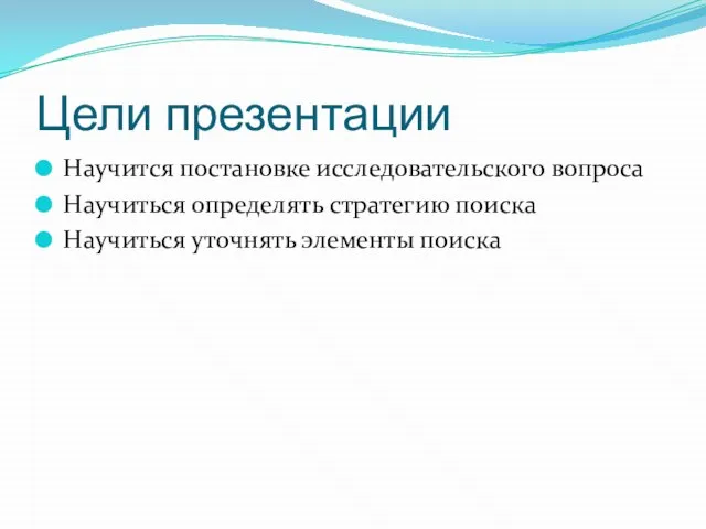 Цели презентации Научится постановке исследовательского вопроса Научиться определять стратегию поиска Научиться уточнять элементы поиска