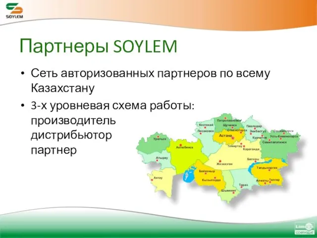 Сеть авторизованных партнеров по всему Казахстану 3-х уровневая схема работы: производитель дистрибьютор партнер Партнеры SOYLEM