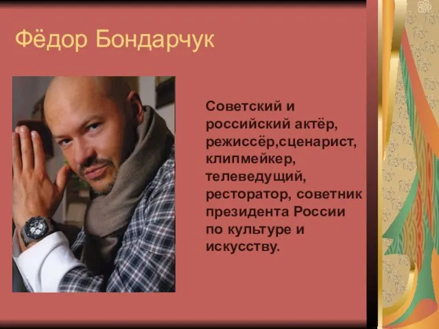 Фёдор Бондарчук Советский и российский актёр, режиссёр,сценарист,клипмейкер, телеведущий, ресторатор, советник президента России по культуре и искусству.