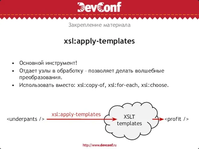 xsl:apply-templates Основной инструмент! Отдает узлы в обработку – позволяет делать волшебные преобразования.