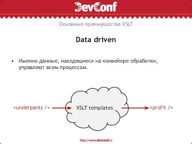 Data driven Именно данные, находящиеся на конвейере обработки, управляют всем процессом. Основные преимущества XSLT XSLT templates