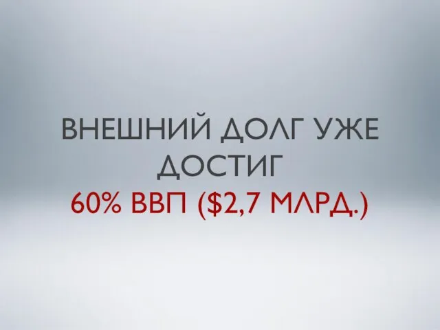 ВНЕШНИЙ ДОЛГ УЖЕ ДОСТИГ 60% ВВП ($2,7 МЛРД.)