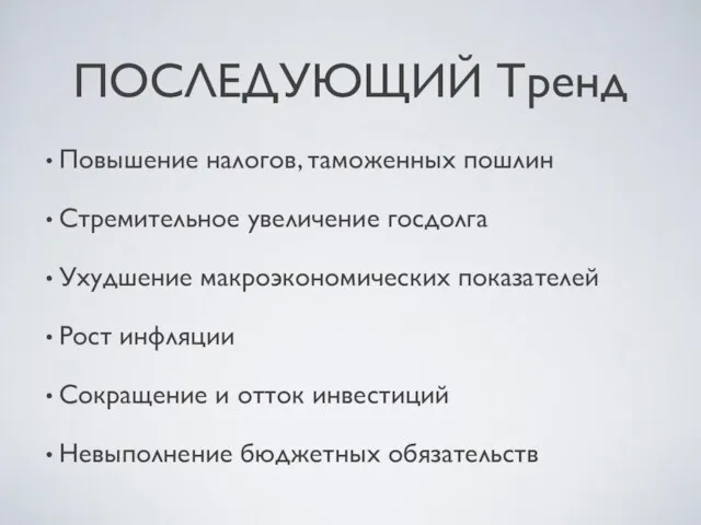 ПОСЛЕДУЮЩИЙ Тренд Повышение налогов, таможенных пошлин Стремительное увеличение госдолга Ухудшение макроэкономических показателей