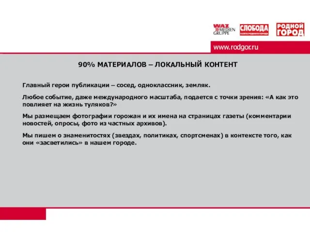 www.rodgor.ru 90% МАТЕРИАЛОВ – ЛОКАЛЬНЫЙ КОНТЕНТ Главный герои публикации – сосед, одноклассник,