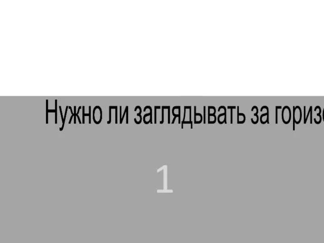 Нужно ли заглядывать за горизонт? Нужно ли заглядывать за горизонт? 1