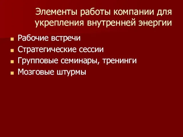 Элементы работы компании для укрепления внутренней энергии Рабочие встречи Стратегические сессии Групповые семинары, тренинги Мозговые штурмы