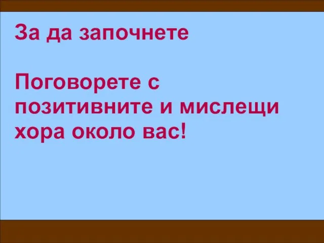 За да започнете Поговорете с позитивните и мислещи хора около вас!