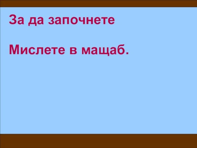 За да започнете Мислете в мащаб.