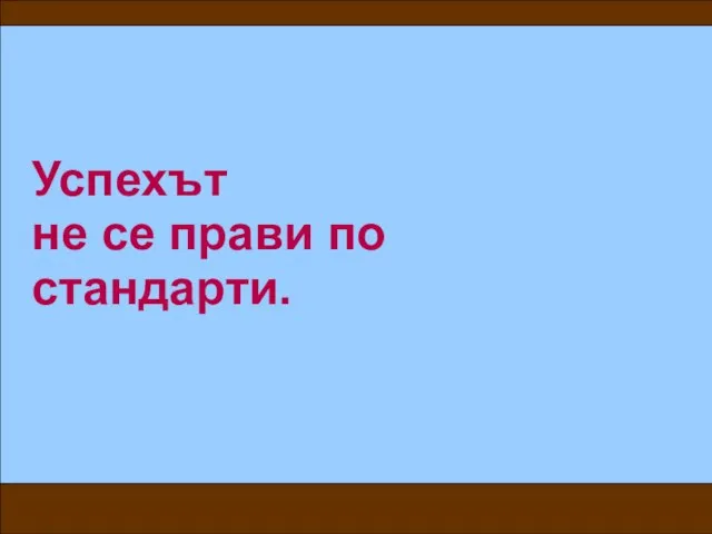 Успехът не се прави по стандарти.