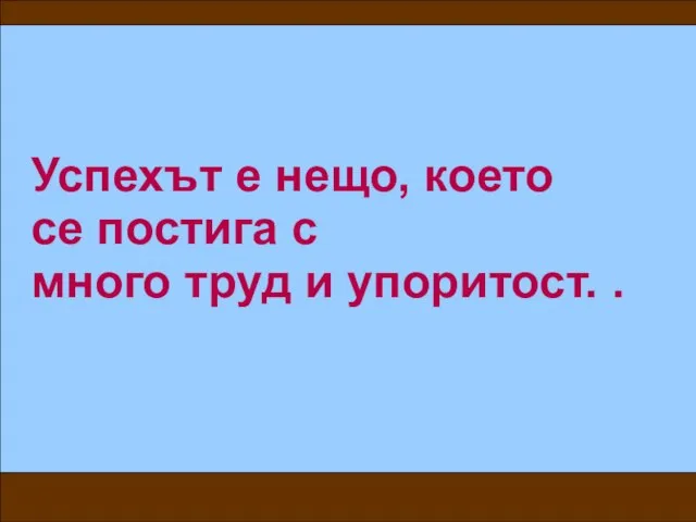 Успехът е нещо, което се постига с много труд и упоритост. .